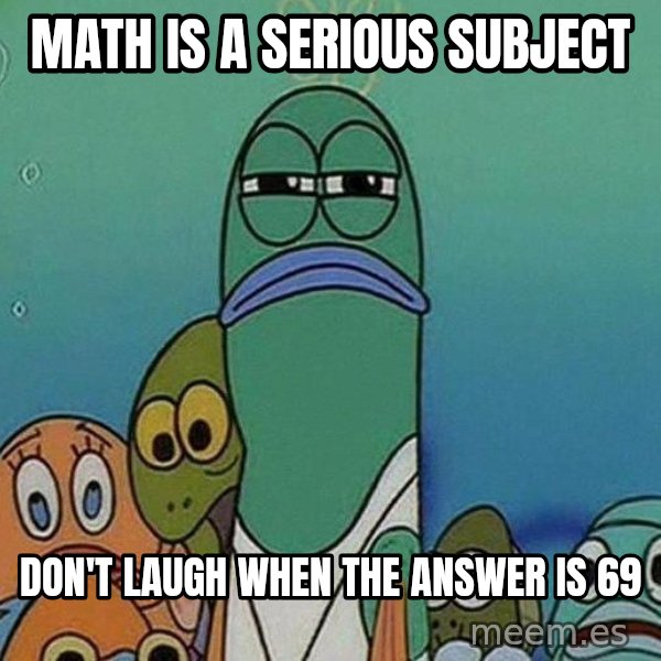 Serious Fish Spongebob meme: Math Is a serious subject / don't laugh when the answer is 69
