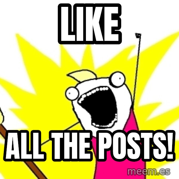 X ALL THE THINGS meme: Like / All the posts!
