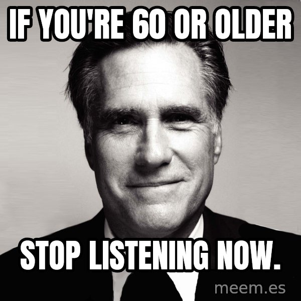 RomneyMakes.com meme: If you're 60 or older / stop listening now.