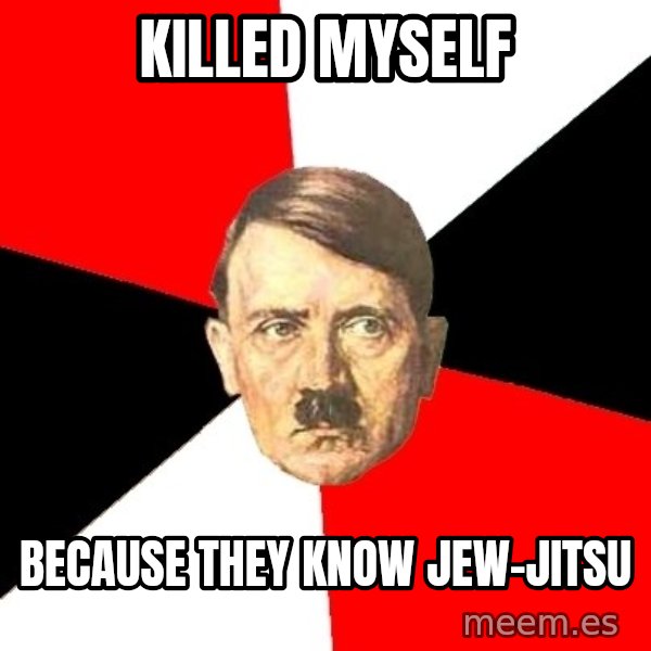 Advice Hitler meme: Killed myself / because they know jew-jitsu