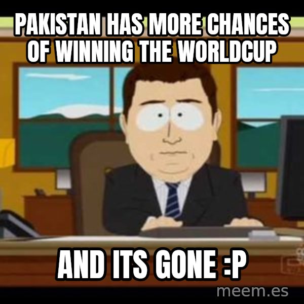 south park aand it's gone meme: pakistan has more chances of winning the worldcup / and its gone :P