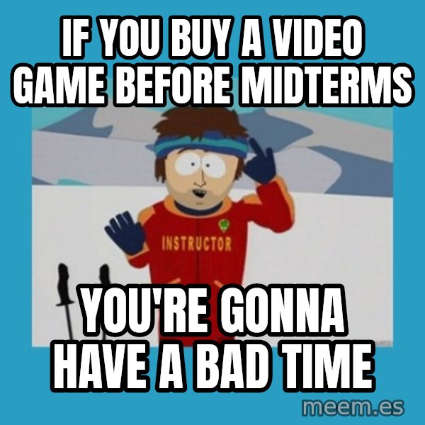 SouthPark Bad Time meme meme: If you buy a video game before midterms / you're gonna have a bad time