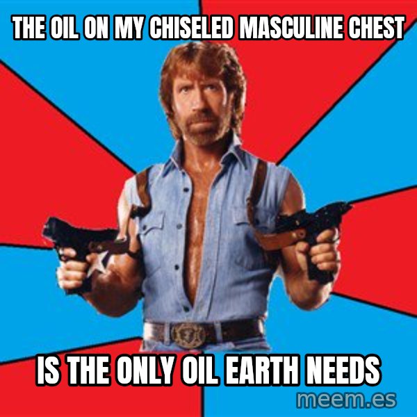 Chuck Norris  meme: the oil on my chiseled masculine chest / is the only oil earth needs