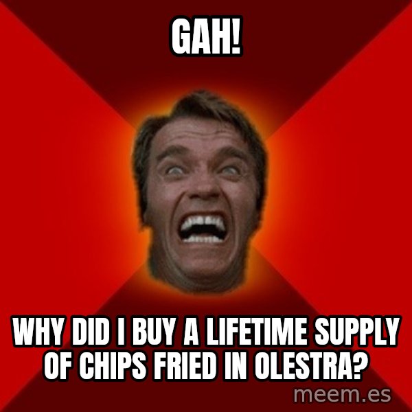 Angry Arnold meme: GAH! / why did i buy a lifetime supply of chips fried in olestra?