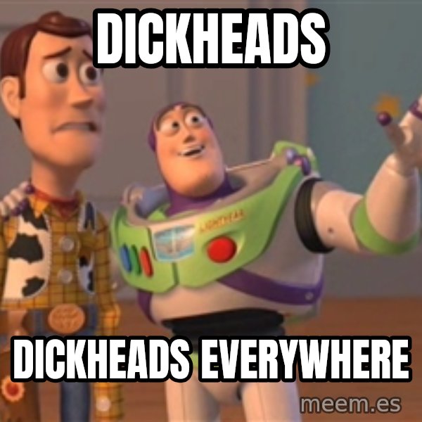 Tseverywhere meme: Dickheads / Dickheads everywhere