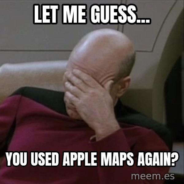 Picardfacepalm meme: let me guess... / You used apple maps again?