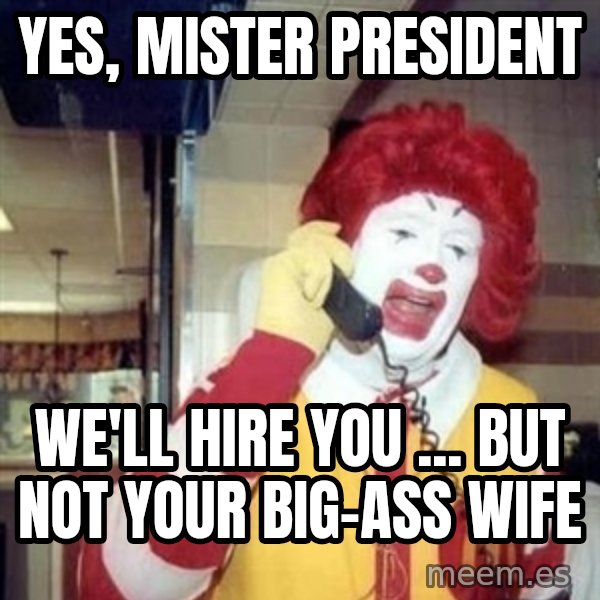 Ronald Mcdonald Call meme: Yes, mister president / we'll hire you ... but not your big-ass wife