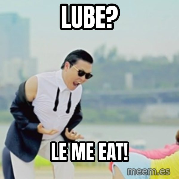 Gangnam Style meme: Lube? / le me eat!