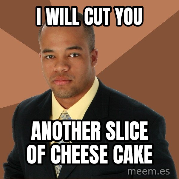 Successful Black Man meme: i will cut you / another slice of cheese cake