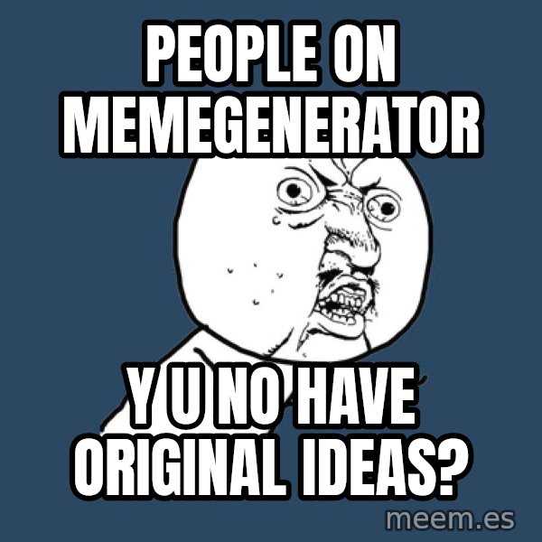Y U No meme: people on memegenerator / y u no have original ideas?