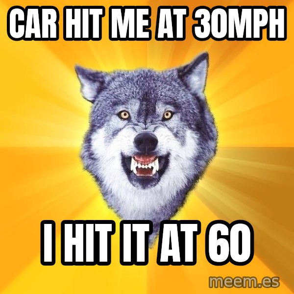 Courage Wolf meme: car hit me at 30mph / i hit it at 60