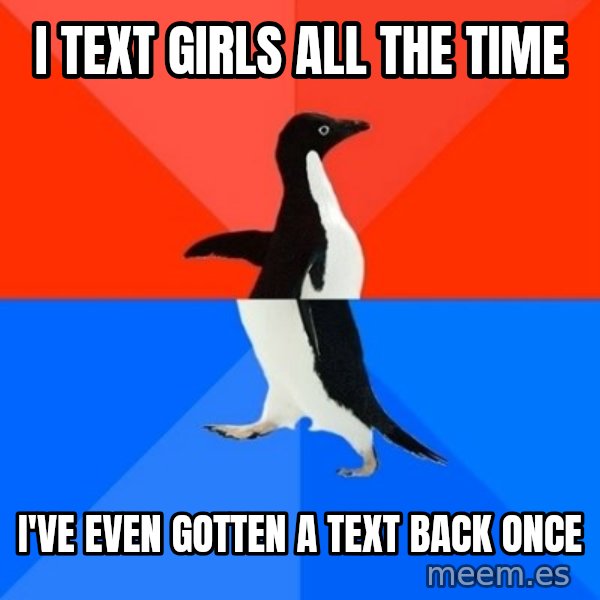 Socially Awesome Awkward Penguin meme: I text girls all the time / i've even gotten a text back once