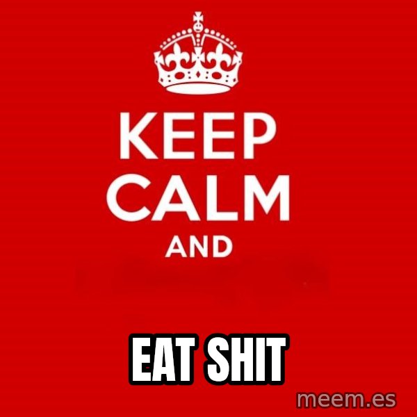 Keep Calm 2 meme: eat shit