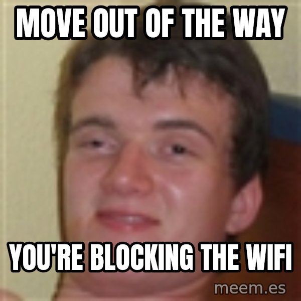 10guy meme: move out of the way / you're blocking the wifi