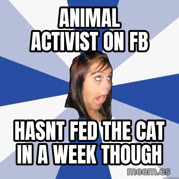 Annoying Facebook Girl meme: ANIMAL ACTIVIST ON FB / HASNT FED THE CAT IN A WEEK THOUGH