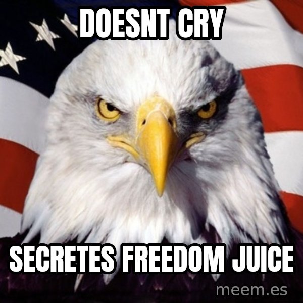 American Pride Eagle meme: Doesnt Cry / Secretes Freedom Juice