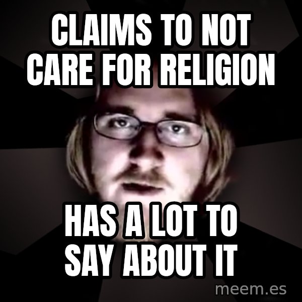 typical atheist meme: claims to not care for religion / has a lot to say about it