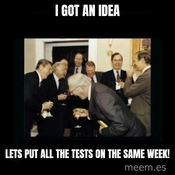 Rich Men Laughing meme: i got an idea / lets put all the tests on the same week!