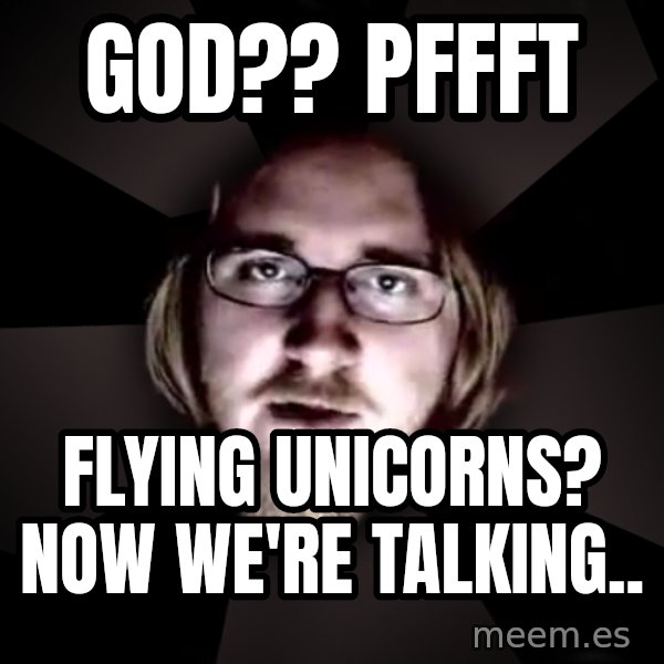 typical atheist meme: god?? pffft / flying unicorns? now we're talking..