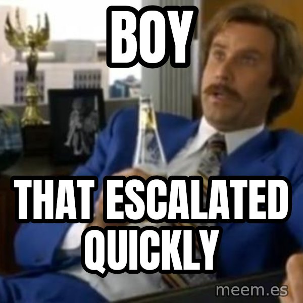 That escalated quickly-Ron Burgundy meme: Boy / that escalated quickly