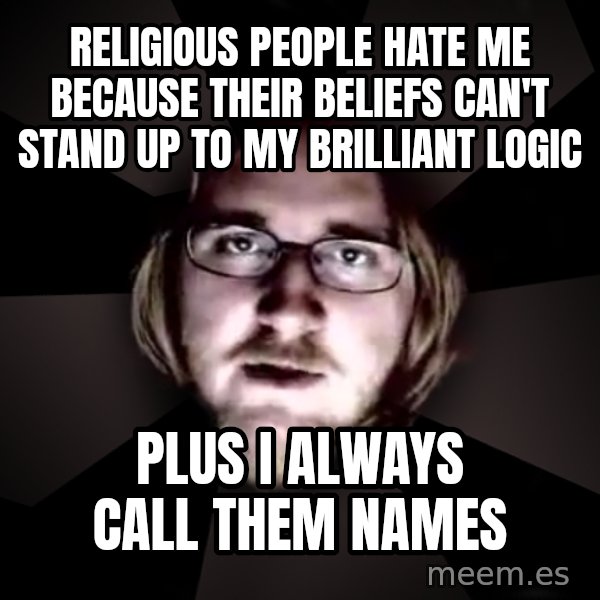 typical atheist meme: Religious people hate me because their beliefs can't stand up to my brilliant logic / Plus I always call them names