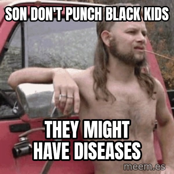 Almost Politically Correct Redneck meme: son don't punch black kids / they might have diseases
