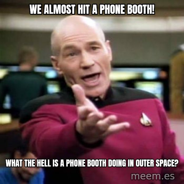 Picard Wtf meme: we almost hit a phone booth! / what the hell is a phone booth doing in outer space?