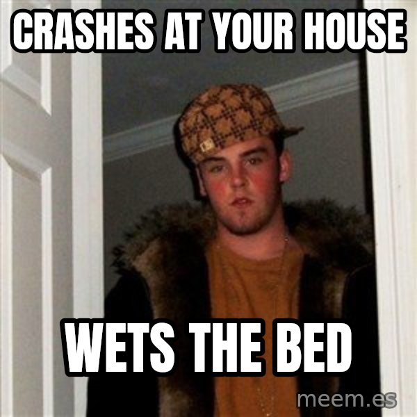 Scumbag Steve meme: crashes at your house / wets the bed