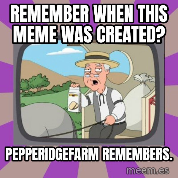 Pepperidge Farm Remembers FG meme: remember when this meme was created? / pepperidgefarm remembers.