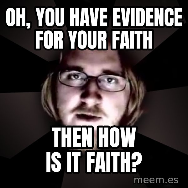 typical atheist meme: Oh, you have evidence for your faith / then how is it faith?