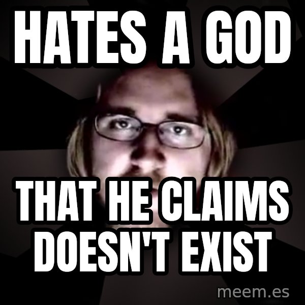 typical atheist meme: Hates a god / that he claims doesn't exist