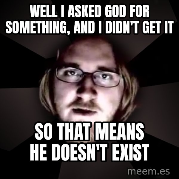 typical atheist meme: well i asked god for something, and i didn't get it / so that means he doesn't exist