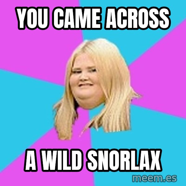 Fat Girl meme: you came across / a wild snorlax