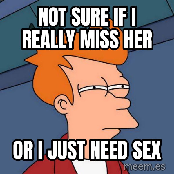 Futurama Fry meme: Not sure if i really miss her / Or i just need sex