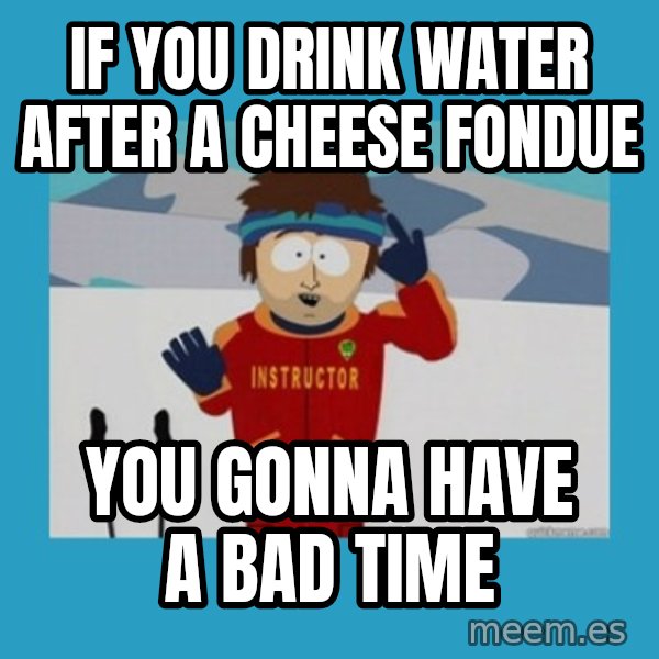 SouthPark Bad Time meme meme: if you drink water after a cheese fondue / you gonna have a bad time