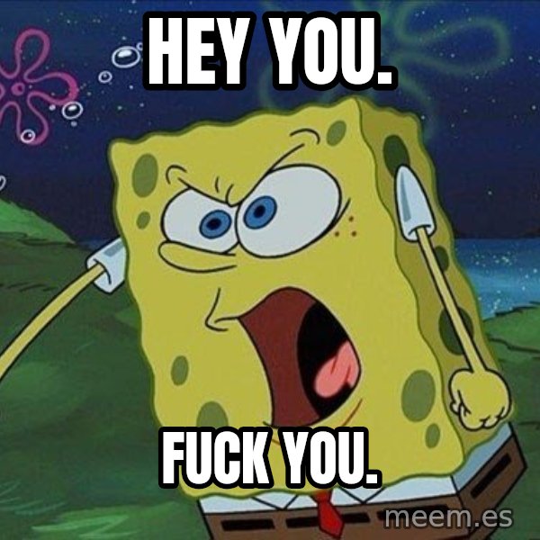 Spongebob Rage meme: Hey you. / fuck you.