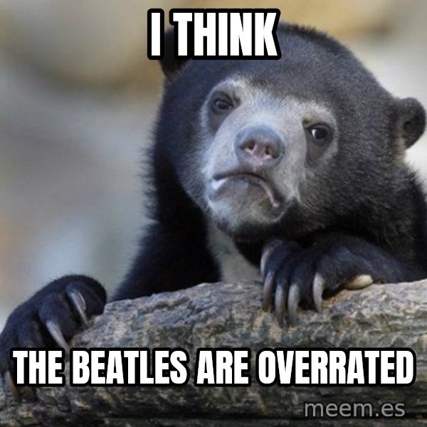 Confession Bear meme: I think / the beatles are overrated