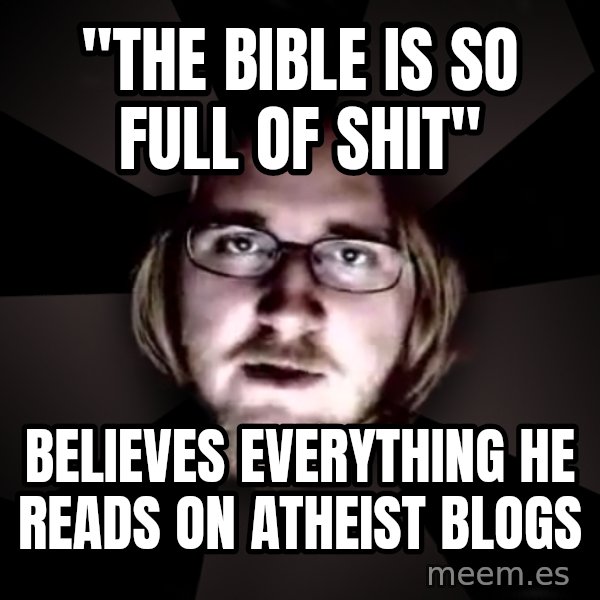 typical atheist meme: "The Bible is so full of shit" / Believes everything he reads on Atheist blogs