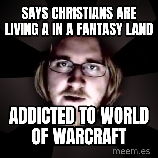 typical atheist meme: Says christians are living a in a fantasy land / addicted to world of warcraft