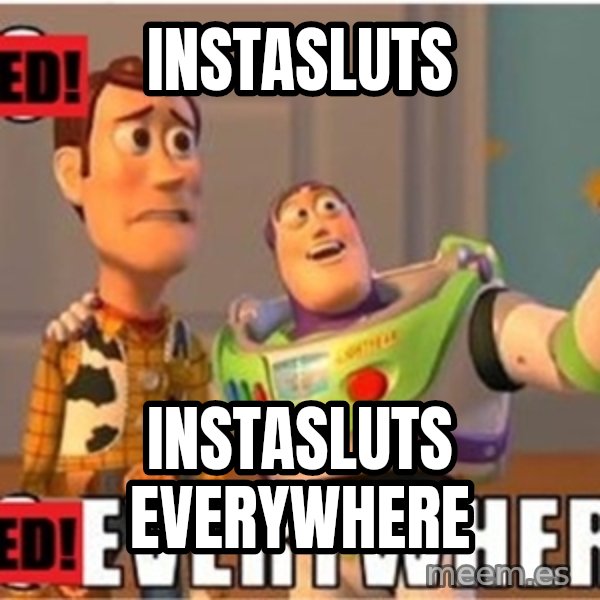 X, X Everywhere  meme: Instasluts / instasluts everywhere