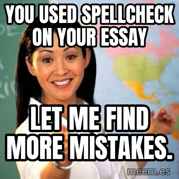 Unhelpful High School Teacher meme: You used Spellcheck on your essay / Let me find more Mistakes.