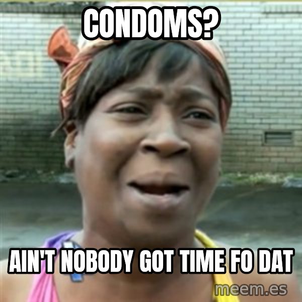 Ain't Nobody got time fo that meme: condoms? / ain't nobody got time fo dat