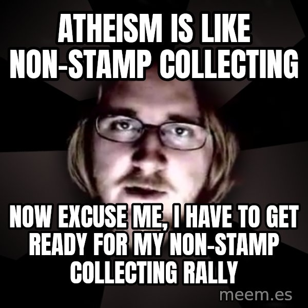 typical atheist meme: Atheism is like Non-Stamp Collecting / Now excuse me, I have to get ready for my Non-Stamp Collecting rally