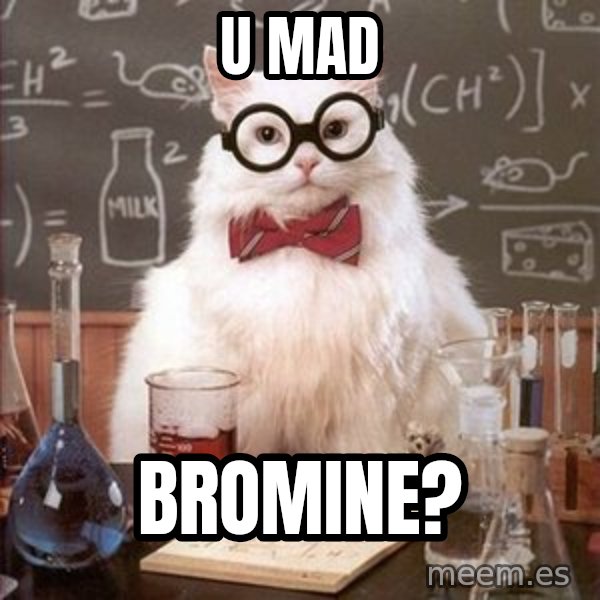 Chemistry Cat meme: U mad / Bromine?
