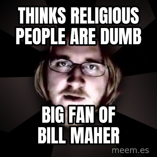 typical atheist meme: Thinks religious people are dumb / Big fan of Bill maher