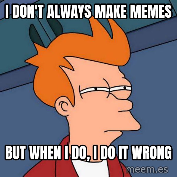 Futurama Fry meme: i don't always make memes / but when i do, i do it wrong