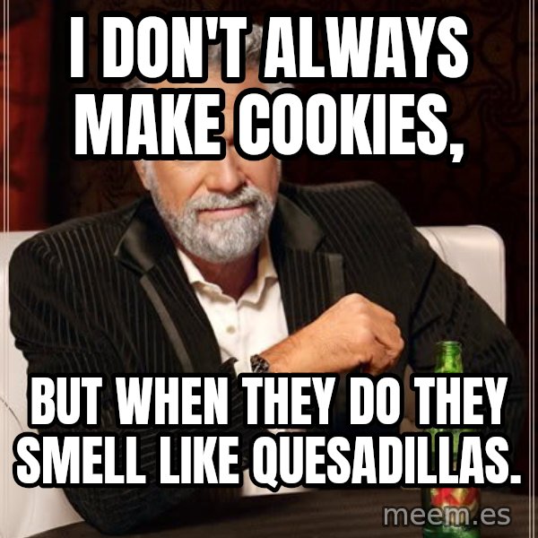 The Most Interesting Man In The World meme: I don't always make cookies, / but when they do they smell like Quesadillas.