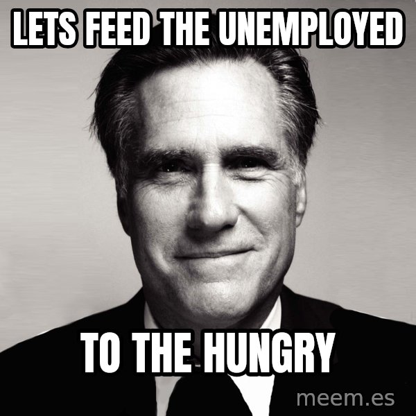 RomneyMakes.com meme: Lets feed the unemployed / to the hungry