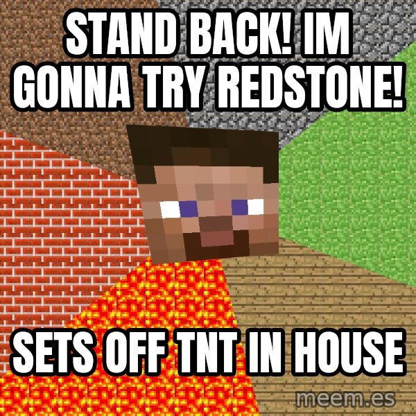 Minecraft Guy meme: Stand Back! Im gonna try redstone! / sets off tnt in house