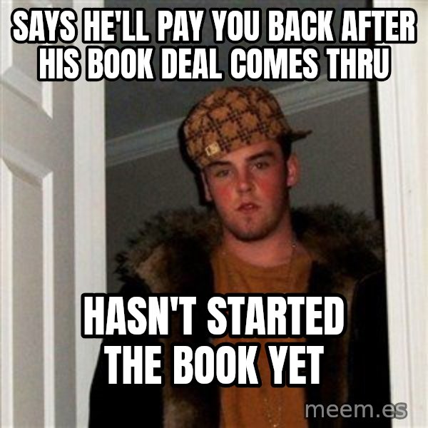 Scumbag Steve meme: Says he'll pay you back after his book deal comes thru / Hasn't started the book yet